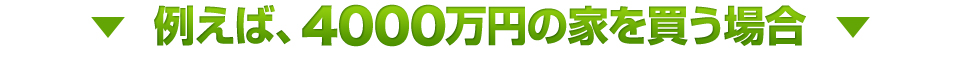 例えば、4000万円の家を買う場合