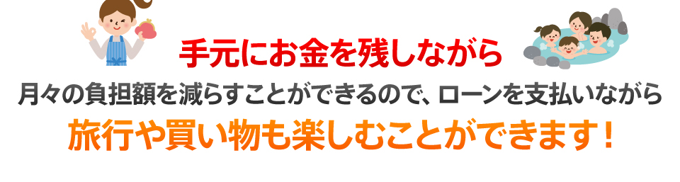 手元にお金を残しながら月々の負担額を減らすことができるので、ローンを支払いながら旅行や買い物も楽しむことができます!